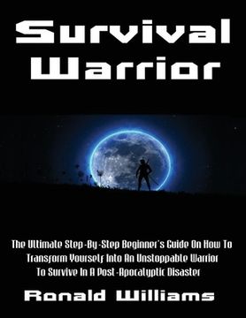 portada Survival Warrior: The Ultimate Step-By-Step Beginner's Survival Guide On How To Transform Yourself Into An Unstoppable Warrior To Surviv (en Inglés)