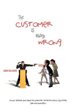 portada the customer is always wrong: funny stories and tales of horror from my life in the food service industry (en Inglés)