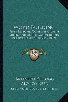 portada word building: fifty lessons, combining latin, greek, and anglo-saxon rootsfifty lessons, combining latin, greek, and anglo-saxon roo (en Inglés)