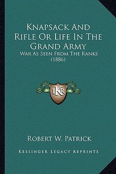 portada knapsack and rifle or life in the grand army: war as seen from the ranks (1886) (en Inglés)