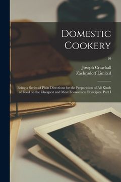 portada Domestic Cookery; Being a Series of Plain Directions for the Preparation of All Kinds of Food on the Cheapest and Most Economical Principles. Part I; (en Inglés)