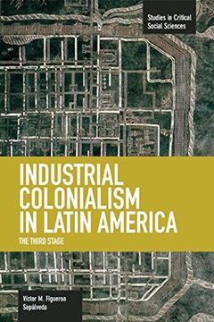 portada Industrial Colonialism in Latin America: The Third Stage (Studies in Critical Social Sciences) (en Inglés)