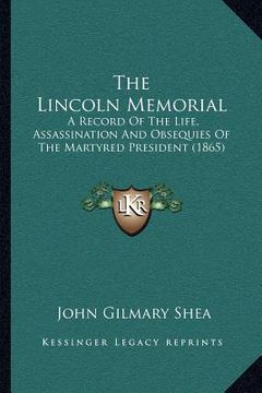 portada the lincoln memorial: a record of the life, assassination and obsequies of the martyred president (1865) (en Inglés)