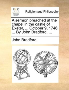 portada a sermon preached at the chapel in the castle of exeter, ... october 9, 1746. ... by john bradford, ... (en Inglés)