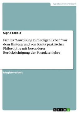portada Fichtes "Anweisung zum Seligen Leben" vor dem Hintergrund von Kants Praktischer Philosophie mit Besonderer Berücksichtigung der Postulatenlehre (in German)