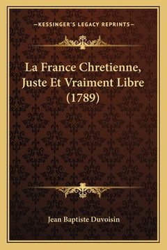 portada La France Chretienne, Juste Et Vraiment Libre (1789) (en Francés)