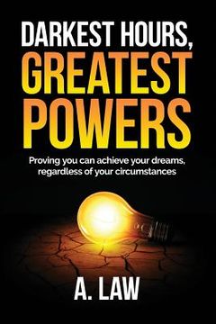 portada Darkest Hours, Greatest Powers: Proving you can achieve your dreams, regardless of your circumstances (en Inglés)
