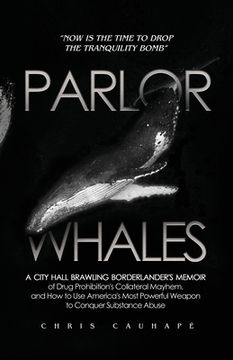 portada Parlor Whales: A City Hall Brawling Borderlander's Memoir of Drug Prohibition's Collateral Mayhem, and How to Use America's Most Powe (en Inglés)