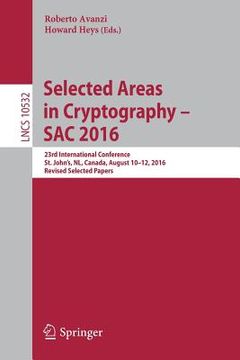portada Selected Areas in Cryptography - Sac 2016: 23rd International Conference, St. John's, Nl, Canada, August 10-12, 2016, Revised Selected Papers (en Inglés)