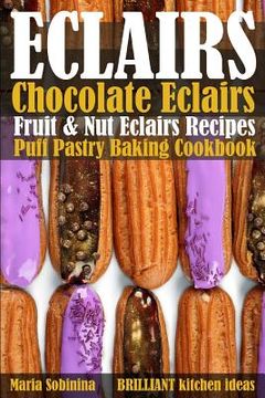 portada Eclairs: Chocolate Eclairs, Fruit & nut Eclairs Recipes. Puff Pastry Baking Cookbook (en Inglés)
