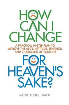 portada How Can I Change, for Heaven's Sake: A practical 10-step plan to improve the ABC's (Attitude, Behavior, and Character) of your life (en Inglés)