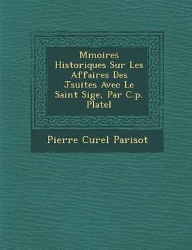 portada M�moires Historiques Sur Les Affaires Des J�suites Avec Le Saint Si�ge, Par C.p. Platel (en Francés)
