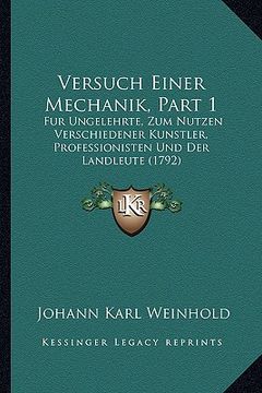 portada Versuch Einer Mechanik, Part 1: Fur Ungelehrte, Zum Nutzen Verschiedener Kunstler, Professionisten Und Der Landleute (1792) (en Alemán)