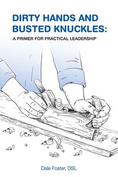 portada Dirty Hands and Busted Knuckles: A Primer for Practical Leadership (en Inglés)