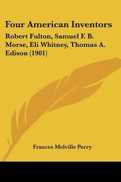 portada four american inventors: robert fulton, samuel f. b. morse, eli whitney, thomas a. edison (1901) (en Inglés)