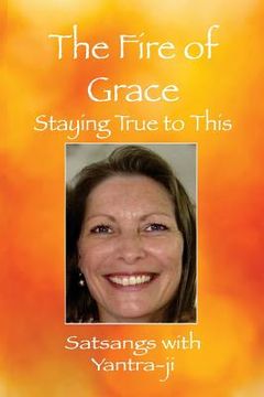 portada The Fire of Grace: Staying True to This - Satsangs with Yantra-ji (en Inglés)