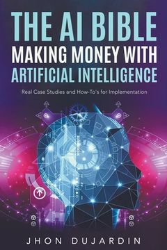 portada The AI Bible, Making Money with Artificial Intelligence: Real Case Studies and How-To's for Implementation