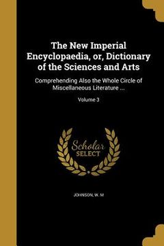 portada The New Imperial Encyclopaedia, or, Dictionary of the Sciences and Arts: Comprehending Also the Whole Circle of Miscellaneous Literature ...; Volume 3 (en Inglés)
