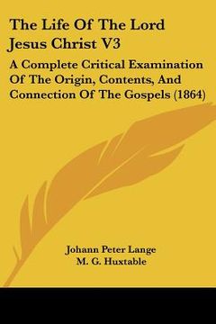 portada the life of the lord jesus christ v3: a complete critical examination of the origin, contents, and connection of the gospels (1864) (en Inglés)