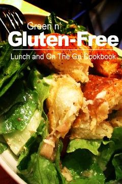 portada Green n' Gluten-Free - Lunch and On The Go Cookbook: Gluten-Free cookbook series for the real Gluten-Free diet eaters (en Inglés)