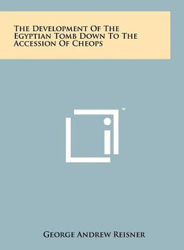 portada the development of the egyptian tomb down to the accession of cheops (in English)
