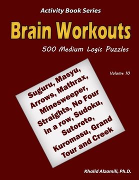 portada Brain Workouts: 500 Medium Logic Puzzles (Suguru, Masyu, Arrows, Mathrax, Minesweeper, Straights, No Four in a row, Sudoku, Sutoreto, (en Inglés)