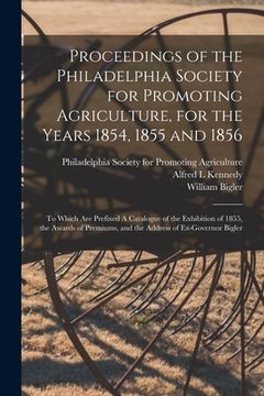 portada Proceedings of the Philadelphia Society for Promoting Agriculture, for the Years 1854, 1855 and 1856 [microform]: to Which Are Prefixed A Catalogue of (in English)