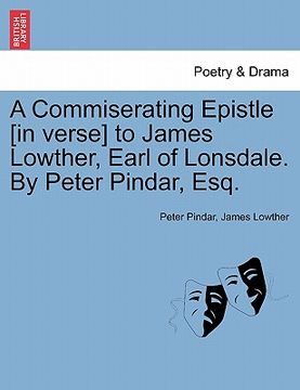 portada a commiserating epistle [in verse] to james lowther, earl of lonsdale. by peter pindar, esq. (in English)