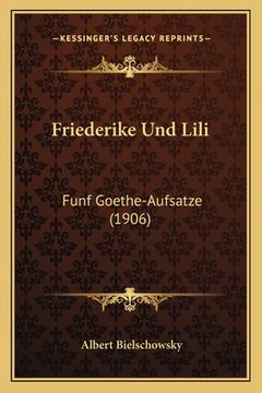 portada Friederike Und Lili: Funf Goethe-Aufsatze (1906) (en Alemán)