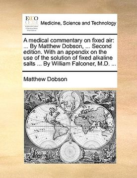 portada a medical commentary on fixed air: by matthew dobson, ... second edition. with an appendix on the use of the solution of fixed alkaline salts ... by (en Inglés)