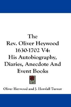 portada the rev. oliver heywood 1630-1702 v4: his autobiography, diaries, anecdote and event books (en Inglés)