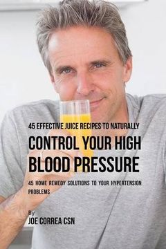 portada 45 Effective Juice Recipes to Naturally Control Your High Blood Pressure: 45 Home Remedy Solutions to Your Hypertension Problems
