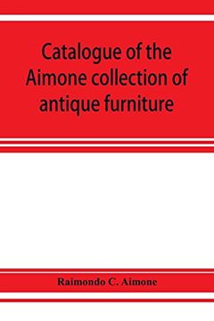 portada Catalogue of the Aimone Collection of Antique Furniture, Objects of art and Foreign Models: A Collection of Individual Pieces of English, French and. Quality, Formed During the Past Twenty (in English)