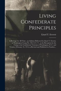 portada Living Confederate Principles: a Heritage for All Time; an Address Delivered by Lloyd T. Everett, of Washington Camp No. 305, S. C. V., at the Recept (en Inglés)