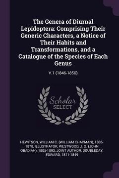 portada The Genera of Diurnal Lepidoptera: Comprising Their Generic Characters, a Notice of Their Habits and Transformations, and a Catalogue of the Species o (en Inglés)