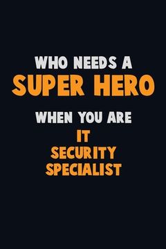 portada Who Need A SUPER HERO, When You Are IT Security Specialist: 6X9 Career Pride 120 pages Writing Notebooks (in English)