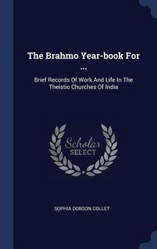 portada The Brahmo Year-book For ...: Brief Records Of Work And Life In The Theistic Churches Of India (en Inglés)