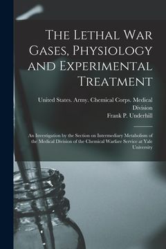portada The Lethal war Gases, Physiology and Experimental Treatment; an Investigation by the Section on Intermediary Metabolism of the Medical Division of the (en Inglés)