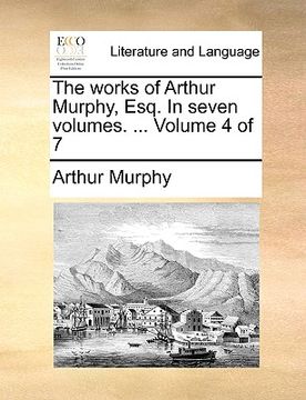 portada the works of arthur murphy, esq. in seven volumes. ... volume 4 of 7 (in English)