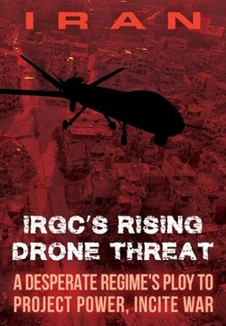 portada IRAN-IRGC's Rising Drone Threat: A Desperate Regime's Ploy to Project Power, Incite War (en Inglés)