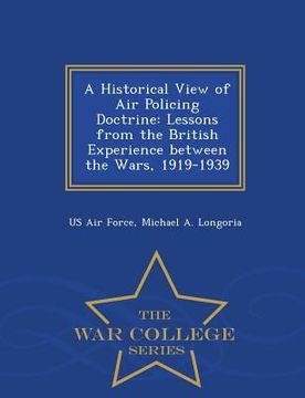 portada A Historical View of Air Policing Doctrine: Lessons from the British Experience Between the Wars, 1919-1939 - War College Series (en Inglés)