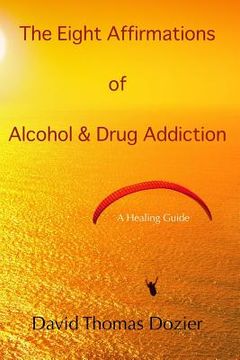 portada The Eight Affirmations of Alcohol & Drug Addiction: A Healing Guide (en Inglés)