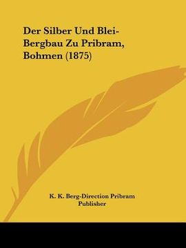 portada Der Silber Und Blei-Bergbau Zu Pribram, Bohmen (1875) (en Alemán)