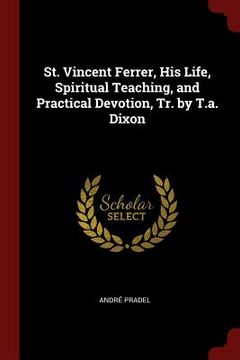 portada St. Vincent Ferrer, His Life, Spiritual Teaching, and Practical Devotion, Tr. by T.a. Dixon