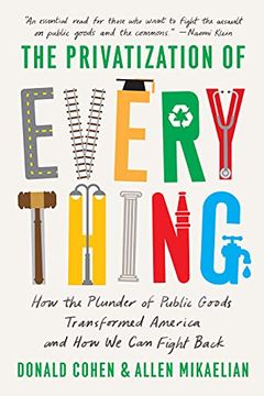 portada The Privatization of Everything: How the Plunder of Public Goods Transformed America and how we can Fight Back (in English)