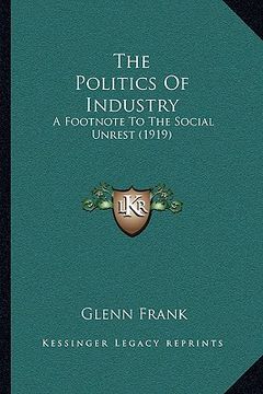 portada the politics of industry: a footnote to the social unrest (1919) (en Inglés)