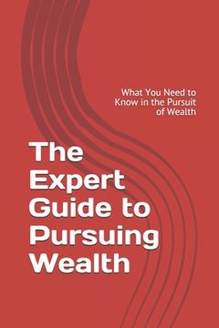 portada The Expert Guide to Pursuing Wealth: What You Need to Know in the Pursuit of Wealth (en Inglés)
