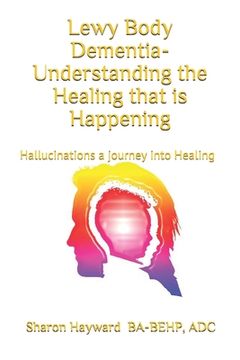 portada Lewy Body dementia- Understanding the Healing that is Happening: Hallucinations a journey into Healing (en Inglés)