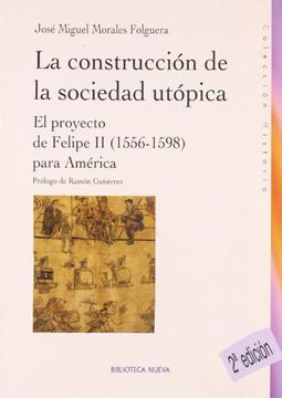 portada La Construccion De La Sociedad Utopica: El Proyecto De Felipe Ii (1556-1598) Para America