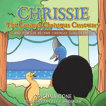 portada Chrissie the Curious Christmas Cassowary: And How She Became Caringly Considerate (en Inglés)